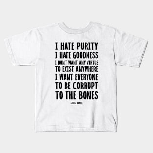 I Hate Purity, I Hate Goodness! I Don’t Want Virtue to Exist Anywhere. I Want Everyone to Be Corrupt to the Bones | George Orwell | 1984 Book Quote Kids T-Shirt